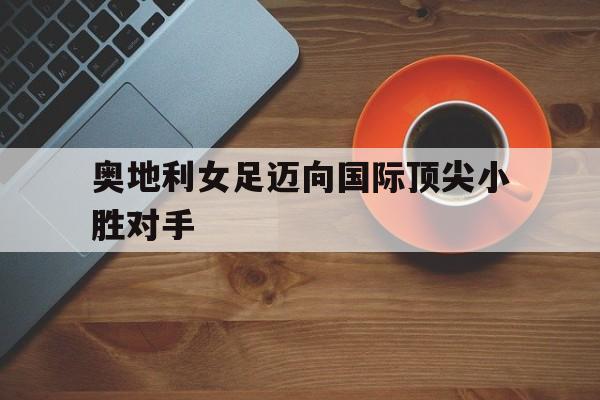 包含奥地利女足迈向国际顶尖小胜对手的词条