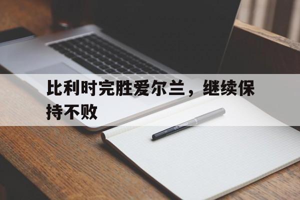 比利时完胜爱尔兰，继续保持不败