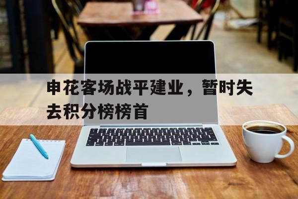 申花客场战平建业，暂时失去积分榜榜首的简单介绍