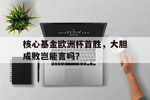 核心基金欧洲杯首胜，大胆成败岂能言吗？