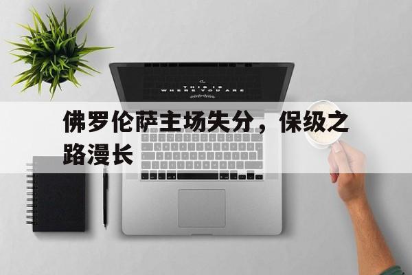 佛罗伦萨主场失分，保级之路漫长的简单介绍