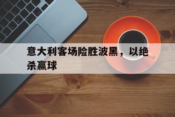 意大利客场险胜波黑，以绝杀赢球