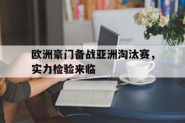 关于欧洲豪门备战亚洲淘汰赛，实力检验来临的信息