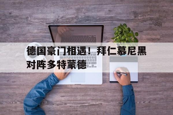 德国豪门相遇！拜仁慕尼黑对阵多特蒙德的简单介绍