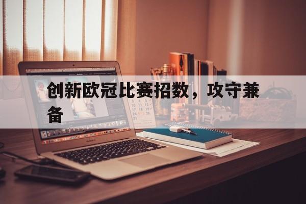 包含创新欧冠比赛招数，攻守兼备的词条