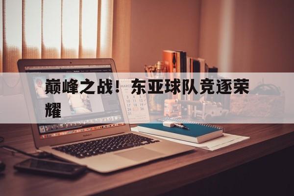 巅峰之战！东亚球队竞逐荣耀