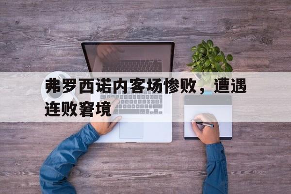 弗罗西诺内客场惨败，遭遇连败窘境