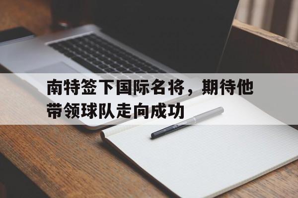 南特签下国际名将，期待他带领球队走向成功