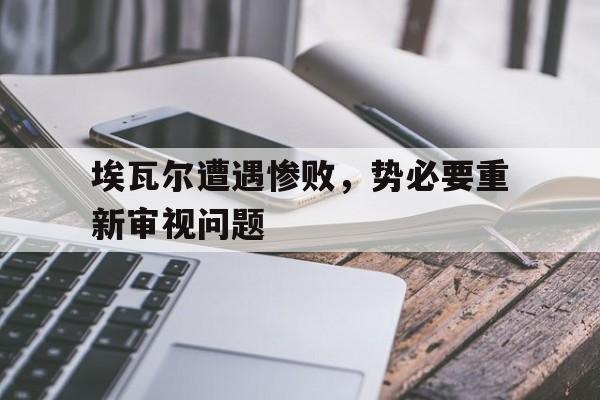 包含埃瓦尔遭遇惨败，势必要重新审视问题的词条