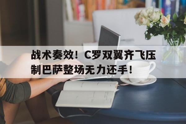战术奏效！C罗双翼齐飞压制巴萨整场无力还手！