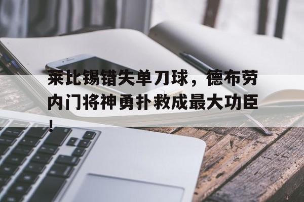 莱比锡错失单刀球，德布劳内门将神勇扑救成最大功臣！